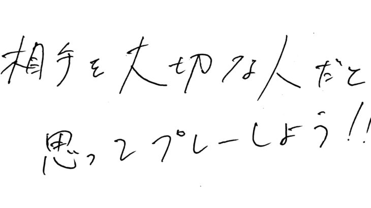 相手を大切な人のように思ってプレーしよう。